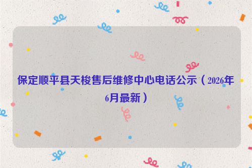 保定顺平县天梭售后维修中心电话公示（2026年6月最新）