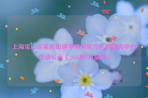 上海宝山区吴淞街道亨得利官方名表服务中心电话公示（2026年7月最新）