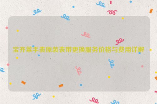 宝齐莱手表原装表带更换服务价格与费用详解