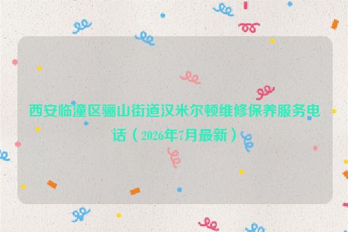 西安临潼区骊山街道汉米尔顿维修保养服务电话（2026年7月最新）