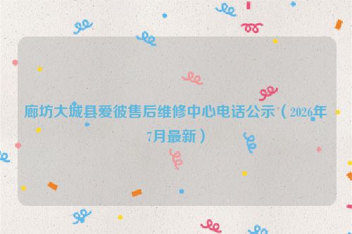 廊坊大城县爱彼售后维修中心电话公示（2026年7月最新）