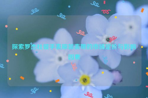 探索罗杰杜彼手表原装表带的市场定价与影响因素