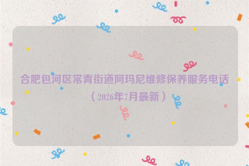 合肥包河区常青街道阿玛尼维修保养服务电话(2026年7月最新)