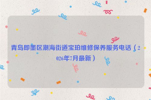 青岛即墨区潮海街道宝珀维修保养服务电话（2026年7月最新）