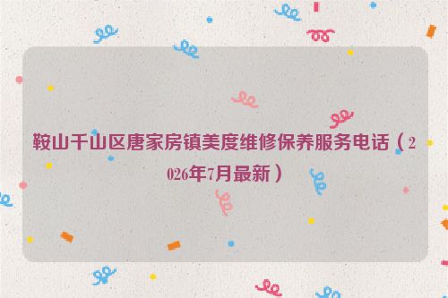 鞍山千山区唐家房镇美度维修保养服务电话（2026年7月最新）