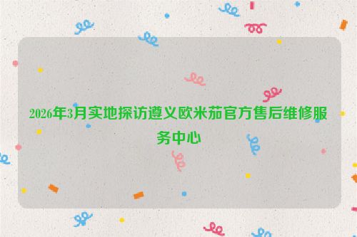 2026年3月实地探访遵义欧米茄官方售后维修服务中心