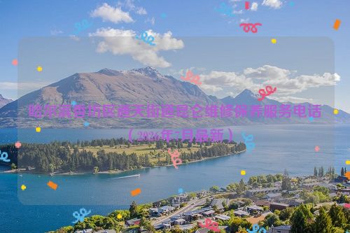 哈尔滨香坊区通天街道昆仑维修保养服务电话（2026年7月最新）