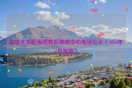 盐城大丰区海鸥售后维修中心电话公示（2026年7月最新）