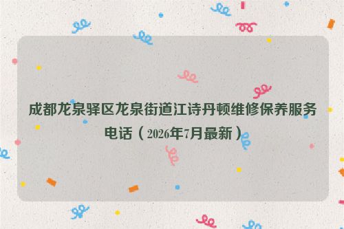 成都龙泉驿区龙泉街道江诗丹顿维修保养服务电话(2026年7月最新)