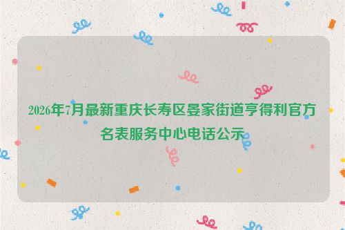 2026年7月最新重庆长寿区晏家街道亨得利官方名表服务中心电话公示