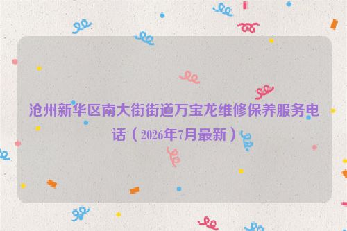 沧州新华区南大街街道万宝龙维修保养服务电话(2026年7月最新)