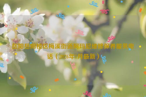 岳阳岳阳楼区梅溪街道阿玛尼维修保养服务电话(2026年7月最新)