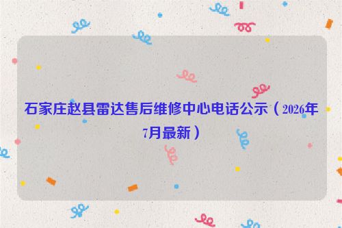 石家庄赵县雷达售后维修中心电话公示（2026年7月最新）