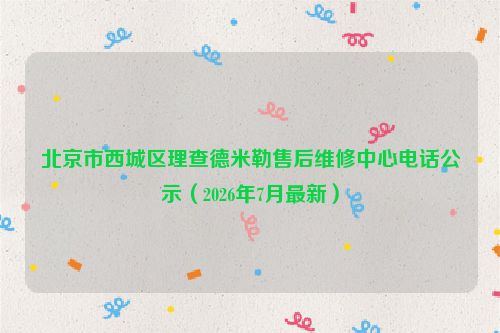 北京市西城区理查德米勒售后维修中心电话公示（2026年7月最新）