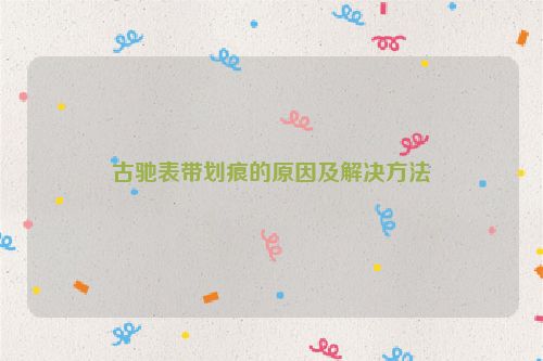 古驰表带划痕的原因及解决方法