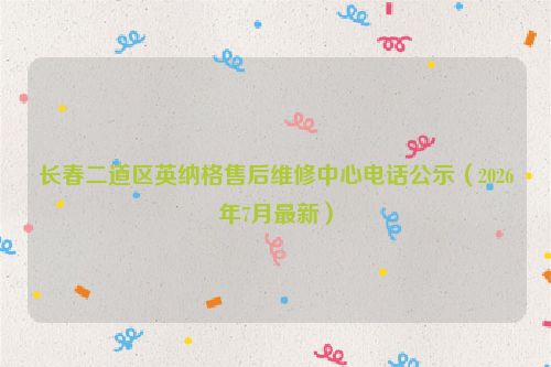 长春二道区英纳格售后维修中心电话公示（2026年7月最新）