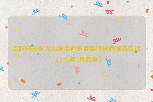 贵阳白云区大山洞街道积家维修保养服务电话（2026年7月最新）