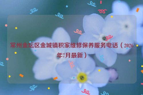常州金坛区金城镇积家维修保养服务电话（2026年7月最新）