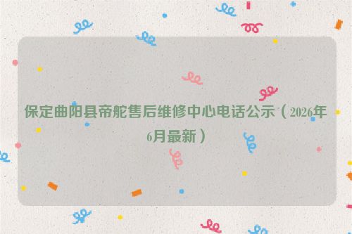 保定曲阳县帝舵售后维修中心电话公示（2026年6月最新）