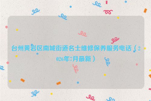 台州黄岩区南城街道名士维修保养服务电话（2026年7月最新）