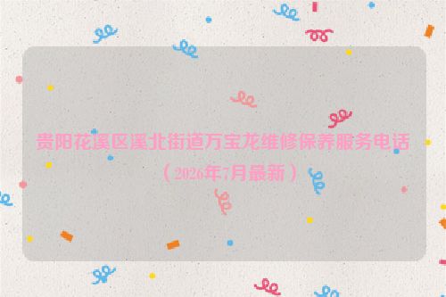 贵阳花溪区溪北街道万宝龙维修保养服务电话（2026年7月最新）
