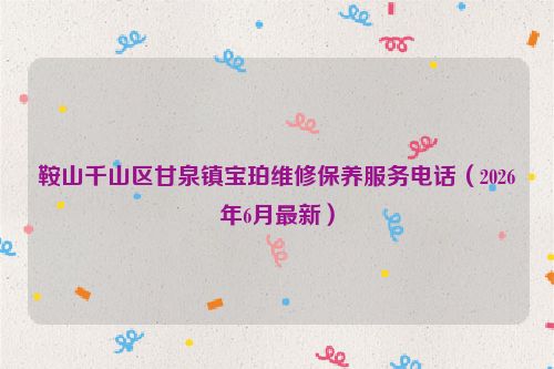 鞍山千山区甘泉镇宝珀维修保养服务电话（2026年6月最新）