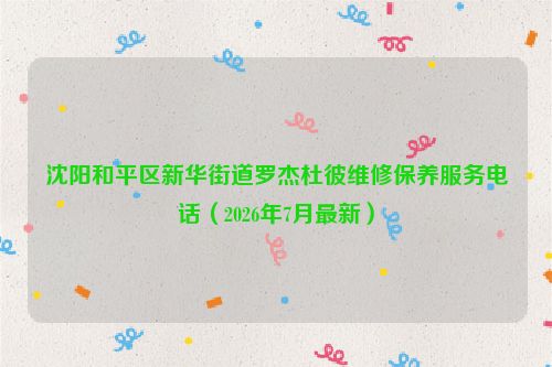 沈阳和平区新华街道罗杰杜彼维修保养服务电话(2026年7月最新)