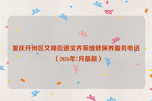 重庆开州区文峰街道宝齐莱维修保养服务电话（2026年7月最新）
