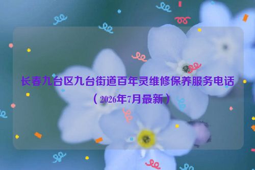 长春九台区九台街道百年灵维修保养服务电话（2026年7月最新）