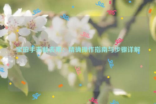 宝珀手表截表带：精确操作指南与步骤详解