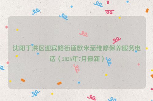 沈阳于洪区迎宾路街道欧米茄维修保养服务电话(2026年7月最新)