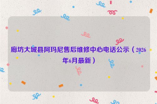 廊坊大城县阿玛尼售后维修中心电话公示（2026年6月最新）