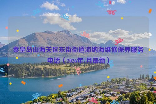 秦皇岛山海关区东街街道沛纳海维修保养服务电话（2026年7月最新）