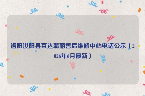 洛阳汝阳县百达翡丽售后维修中心电话公示（2026年6月最新）
