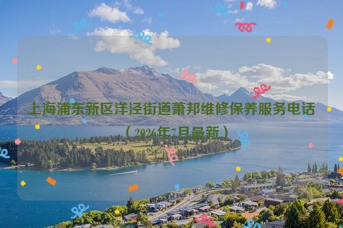 上海浦东新区洋泾街道萧邦维修保养服务电话（2026年7月最新）
