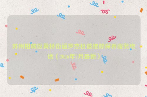 苏州相城区黄桥街道罗杰杜彼维修保养服务电话（2026年7月最新）