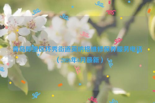 青岛即墨区环秀街道英纳格维修保养服务电话（2026年6月最新）