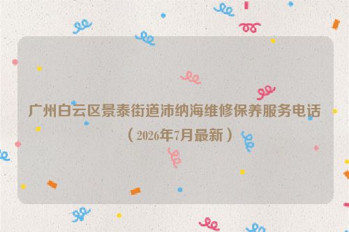 广州白云区景泰街道沛纳海维修保养服务电话（2026年7月最新）