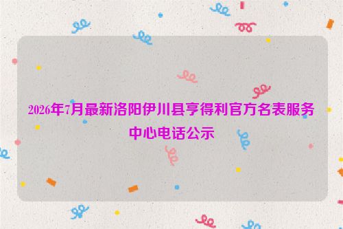 2026年7月最新洛阳伊川县亨得利官方名表服务中心电话公示