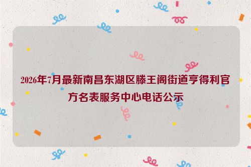 2026年7月最新南昌东湖区滕王阁街道亨得利官方名表服务中心电话公示