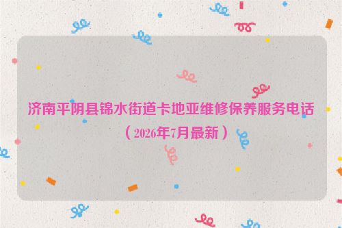 济南平阴县锦水街道卡地亚维修保养服务电话（2026年7月最新）