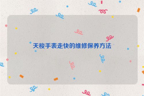 天梭手表走快的维修保养方法