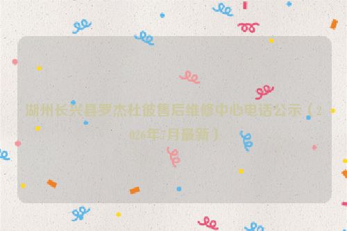 湖州长兴县罗杰杜彼售后维修中心电话公示（2026年7月最新）