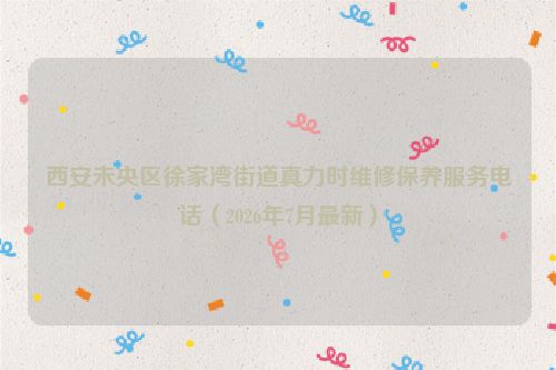 西安未央区徐家湾街道真力时维修保养服务电话（2026年7月最新）