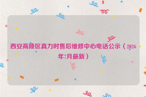 西安高陵区真力时售后维修中心电话公示（2026年7月最新）