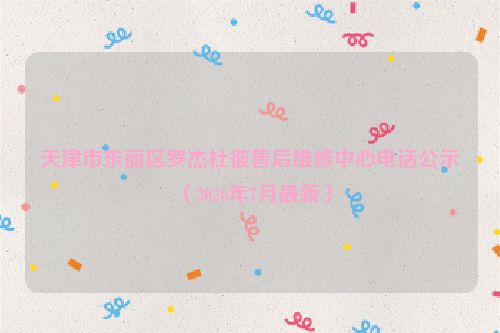 天津市东丽区罗杰杜彼售后维修中心电话公示(2026年7月最新)