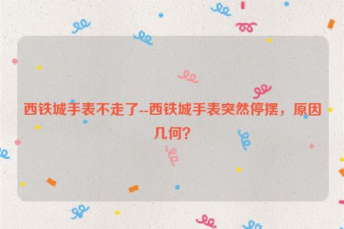 西铁城手表不走了--西铁城手表突然停摆，原因几何？