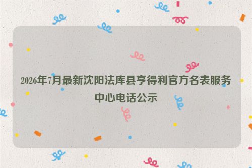 2026年7月最新沈阳法库县亨得利官方名表服务中心电话公示
