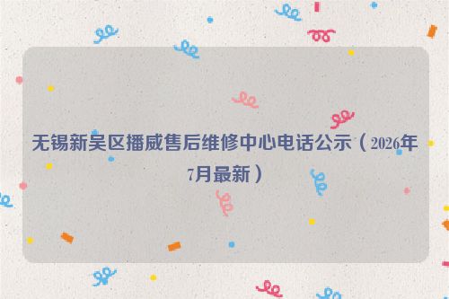 无锡新吴区播威售后维修中心电话公示（2026年7月最新）