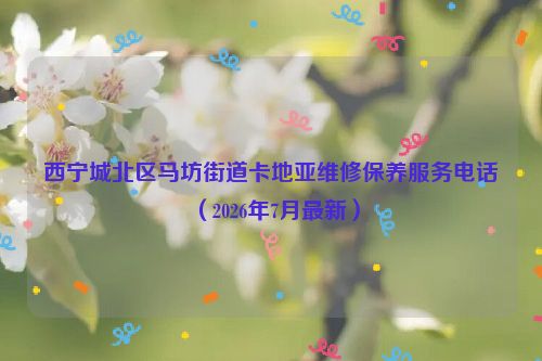 西宁城北区马坊街道卡地亚维修保养服务电话（2026年7月最新）